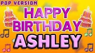 Happy Birthday ASHLEY | POP Version 1 | The Perfect Birthday Song for ASHLEY