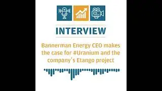 Bannerman Energy CEO makes the case for #Uranium and the company&rsquo;s Etango project $BMN