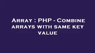 Array : PHP - Combine arrays with same key value