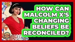 How Can Malcolm X's Changing Beliefs Be Reconciled? - I'm a 60s Baby