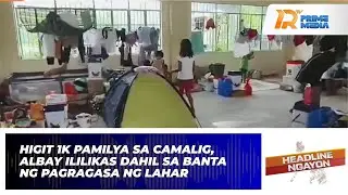 Higit 1K Pamilya Sa Camalig, Albay Ililikas Dahil Sa Banta Ng Pagragasa Ng Lahar  | Headline Ngayon