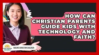 How Can Christian Parents Guide Kids With Technology And Faith? - Raising Christian Children