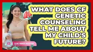 What Does **CF** Genetic Counseling Tell Me About My Child's Future? - Cystic Fibrosis Health Hub