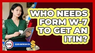Who Needs Form W-7 To Get An ITIN? - Asian American CPA