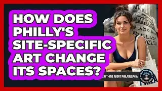 How Does Philly's Site-specific Art Change Its Spaces? - Everything About Philadelphia