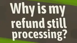 Why is my refund still processing?