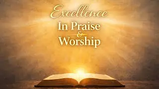 Excellence In Praise & Worship | 1.5 Come Into His Presence with Thamksgiving | 1/18/2026