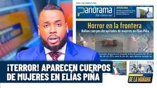 Panorama revela el horror de la frontera: aparecen mujeres muertas en Elías Piña