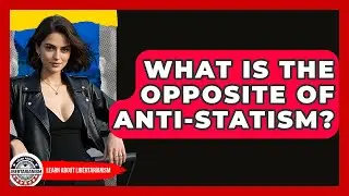 What Is The Opposite Of Anti-Statism? - Learn About Libertarianism