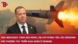 &Ocirc;ng Medvedev cảnh b&aacute;o n&oacute;ng, &aacute;m chỉ ph&oacute;ng t&ecirc;n lửa Oreshnik nếu phương T&acirc;y triển khai qu&acirc;n ở Ukraine