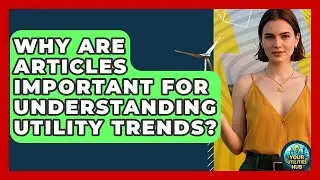 Why Are Articles Important for Understanding Utility Trends? - Your Utilities Hub