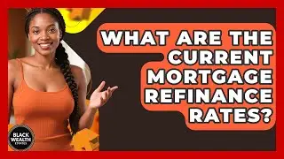 What Are The Current Mortgage Refinance Rates? - Black Wealth Estates