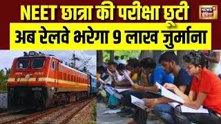 NEET छात्रा की परीक्षा छूटीअब रेलवे भरेगा 9 लाख जुर्माना | NEET Exam 2026 | Breaking News | N18V