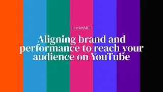 Aligning brand and performance to reach your audience on YouTube | RocketMill and Google