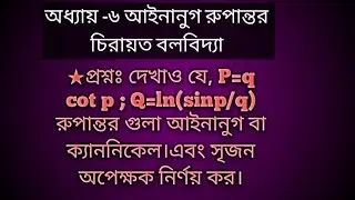 দেখাও যে, P=q cot p ; Q=ln(sinp/q) রুপান্তর গুলা আইনানুগ বা ক্যাননিকেল।এবং সৃজন অপেক্ষক নির্ণয় কর।