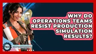 Why Do Operations Teams Resist Production Simulation Results? - Industrial Tech Insights