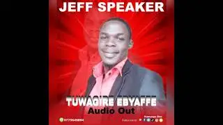 Tuwagire Ebyaffe by Jeff Speaker