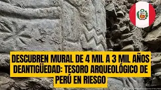 Descubren MURAL de 4 mil a 3 mil a&ntilde;os de antig&uuml;edad: TESORO ARQUEOL&Oacute;GICO de PER&Uacute; en RIESGO