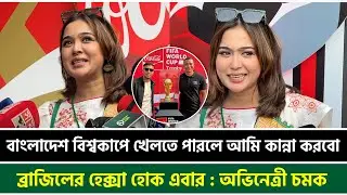 বাংলাদেশ বিশ্বকাপে খেলতে পারলে আমি কান্না করবো, ব্রাজিলের হেক্সা হোক এবার : অভিনেত্রী চমক