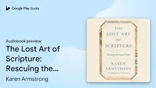 The Lost Art of Scripture: Rescuing the Sacred&hellip; by Karen Armstrong &middot; Audiobook preview