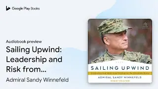 Sailing Upwind: Leadership and Risk from TopGun&hellip; by Admiral Sandy Winnefeld &middot; Audiobook preview