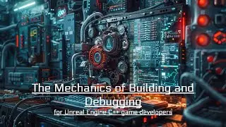 Unreal Engine Debugging #1: The Mechanics of Building and Debugging for Unreal Engine C++ Developers