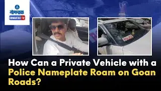 Goa News - How Can a Private Vehicle with a Police Nameplate Roam on Goan Roads? | Gomantak TV