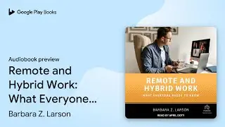 Remote and Hybrid Work: What Everyone Needs to&hellip; by Barbara Z. Larson &middot; Audiobook preview