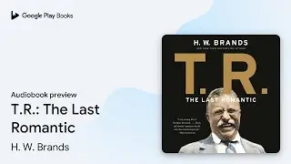T.R.: The Last Romantic by H. W. Brands &middot; Audiobook preview