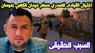 تفاصيل اغتيال القيادى مسلم عيدان الكعبي بالتيار الصدري بميسان جنوب العراق