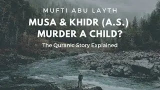 The Story Explained: Did Musa & Khidr (a.s.) Kill a Child?  -Mufti Abu Layth