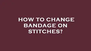 How to change bandage on stitches?