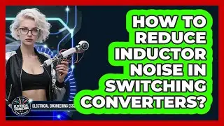 How To Reduce Inductor Noise In Switching Converters? - Electrical Engineering Essentials
