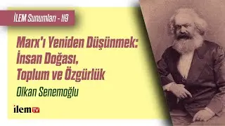 İLEM Sunumları - 119 | Marx'ı Yeniden Düşünmek: İnsan Doğası, Toplum ve Özgürlük | Olkan Senemoğlu