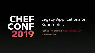 ChefConf 2019: Running Legacy Applications on Kubernetes