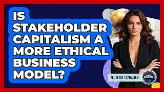 Is Stakeholder Capitalism A More Ethical Business Model? - All About Capitalism