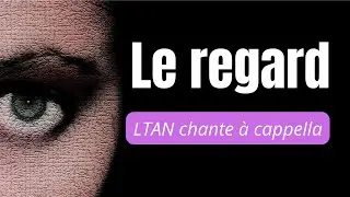 LE REGARD - LTAN chante &agrave; cappella