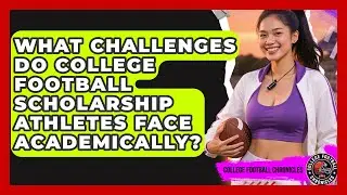 What Challenges Do College Football Scholarship Athletes Face Academically?