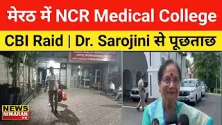 Meerut में NCR Medical College पर CBI Raid | Dr. Sarojini Agrawal से पूछताछ, रिकॉर्ड जब्त