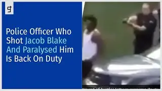 Police Officer Who Shot Jacob Blake And Paralysed Him Is Back On Duty