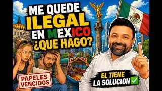 Me quedé ilegal en México  ¿Qué hago?