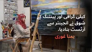 Yumna Ghauri | Passion Turns Engineer into a Painter | Calligrapher