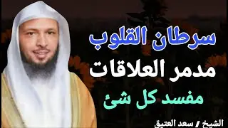 سرطان القلوب !! مدمر العلاقات .. مفسد كل شئ أحذر جيدا .. الشيخ سعد بن عتيق العتيق