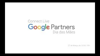 Google Partners Connect Live | Dia das M&atilde;es 2018