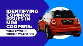 Identifying Common Issues in Mini Coopers: What Owners Should Watch For?
