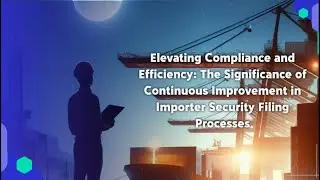 Elevating Compliance and Efficiency: The Significance of Continuous Improvement in Importer Security