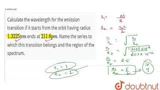Calculate the wavelength for the emission transition if it starts from the orbit having radius 1...