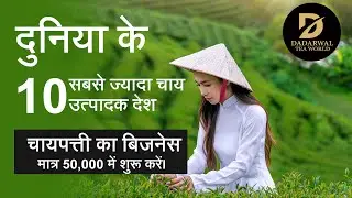 Top 10 tea producing countries in the world | विश्व के शीर्ष 10 चाय उत्पादक देश | Dadarwal Tea World