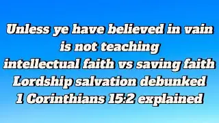 1 Corinthians 15:2 is not teaching intellectual faith vs saving faith lordship salvation debunked