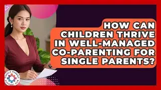 How Can Children Thrive In Well-managed Co-parenting For Single Parents? - Single Parent Support Hub